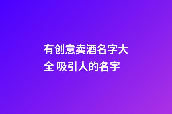 有创意卖酒名字大全 吸引人的名字-第1张-公司起名-玄机派